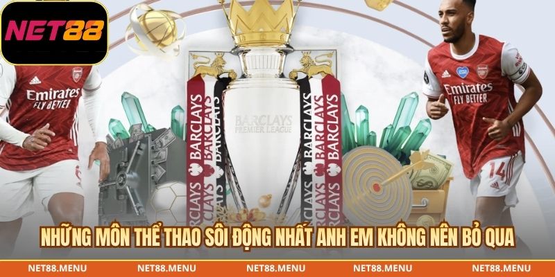 Những môn thể thao sôi động nhất anh em không nên bỏ qua